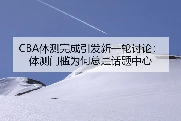 CBA体测完成引发新一轮讨论：体测门槛为何总是话题中心